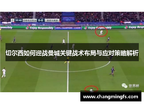 切尔西如何迎战曼城关键战术布局与应对策略解析
