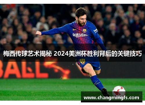 梅西传球艺术揭秘 2024美洲杯胜利背后的关键技巧