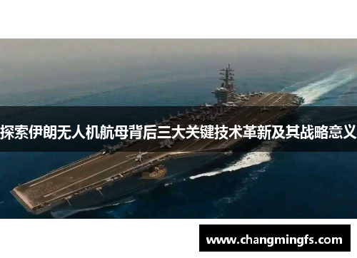 探索伊朗无人机航母背后三大关键技术革新及其战略意义