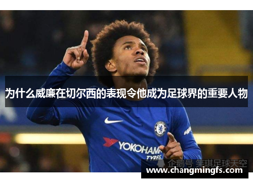 为什么威廉在切尔西的表现令他成为足球界的重要人物