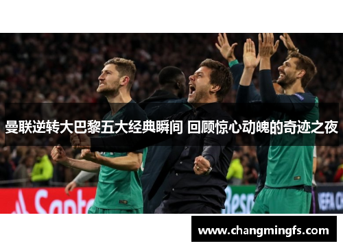 曼联逆转大巴黎五大经典瞬间 回顾惊心动魄的奇迹之夜