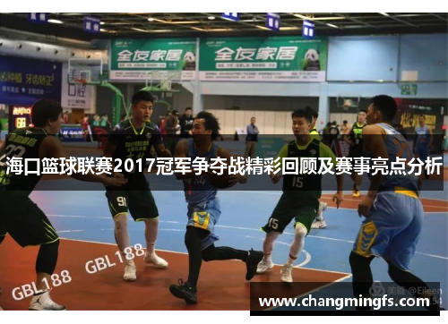 海口篮球联赛2017冠军争夺战精彩回顾及赛事亮点分析