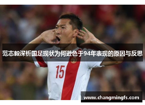 范志毅深析国足现状为何逊色于94年表现的原因与反思 范志毅深析国足现状为何逊色于94年表现的原因与反思