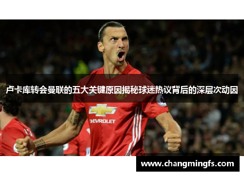 卢卡库转会曼联的五大关键原因揭秘球迷热议背后的深层次动因