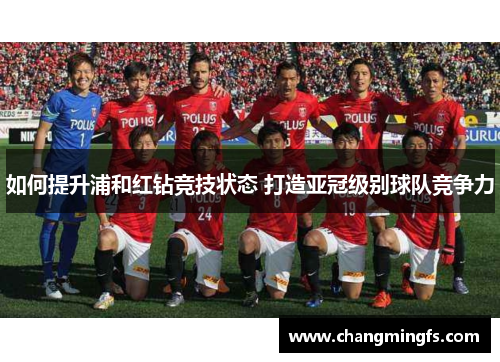 如何提升浦和红钻竞技状态 打造亚冠级别球队竞争力 如何提升浦和红钻竞技状态 打造亚冠级别球队竞争力