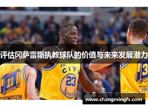 评估冈萨雷斯执教球队的价值与未来发展潜力